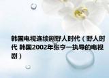韓國電視連續(xù)劇野人時代（野人時代 韓國2002年張亨一執(zhí)導的電視?。? /></span></a>
                        <h2><a  title=