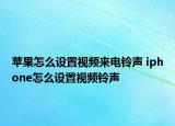 蘋果怎么設(shè)置視頻來電鈴聲 iphone怎么設(shè)置視頻鈴聲