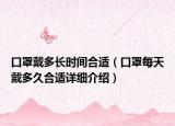 口罩戴多長(zhǎng)時(shí)間合適（口罩每天戴多久合適詳細(xì)介紹）