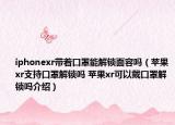 iphonexr帶著口罩能解鎖面容嗎（蘋果xr支持口罩解鎖嗎 蘋果xr可以戴口罩解鎖嗎介紹）