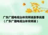 廣東廣播電視臺(tái)體育頻道賽事直播（廣東廣播電視臺(tái)體育頻道）