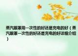 蒸汽眼罩用一次性的好還是充電的好（蒸汽眼罩一次性的好還是充電的好詳細介紹）