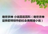 絕世殺神 小說百度百科（絕世殺神 是挽歌呀創(chuàng)作的社會類網(wǎng)絡小說）