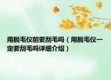 用脫毛儀前要刮毛嗎（用脫毛儀一定要刮毛嗎詳細(xì)介紹）