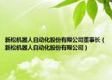 新松機(jī)器人自動(dòng)化股份有限公司董事長（新松機(jī)器人自動(dòng)化股份有限公司）