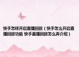 快手怎樣開啟直播回放（快手怎么開啟直播回放功能 快手直播回放怎么弄介紹）