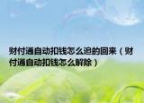 財付通自動扣錢怎么追的回來（財付通自動扣錢怎么解除）