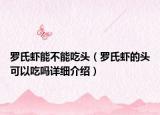 羅氏蝦能不能吃頭（羅氏蝦的頭可以吃嗎詳細(xì)介紹）