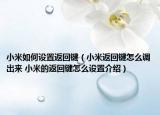 小米如何設(shè)置返回鍵（小米返回鍵怎么調(diào)出來(lái) 小米的返回鍵怎么設(shè)置介紹）