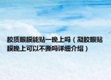 膠質(zhì)眼膜能貼一晚上嗎（凝膠眼貼膜晚上可以不撕嗎詳細介紹）