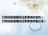 打新冠疫苗期間注意事項吃菜肉（打新冠疫苗期間注意事項詳細(xì)介紹）
