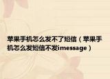 蘋果手機怎么發(fā)不了短信（蘋果手機怎么發(fā)短信不發(fā)imessage）