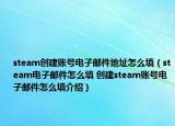 steam創(chuàng)建賬號電子郵件地址怎么填（steam電子郵件怎么填 創(chuàng)建steam賬號電子郵件怎么填介紹）