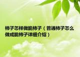 柿子怎樣做脆柿子（普通柿子怎么做成脆柿子詳細(xì)介紹）