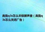 真我q3s怎么關(guān)鎖屏聲音（真我q3s怎么關(guān)閉廣告）
