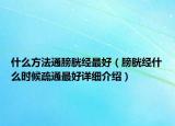 什么方法通膀胱經(jīng)最好（膀胱經(jīng)什么時(shí)候疏通最好詳細(xì)介紹）