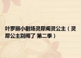 葉羅麗小劇場(chǎng)靈犀閣靈公主（靈犀公主別鬧了 第二季）