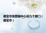 德寶市場(chǎng)營(yíng)銷(xiāo)中心設(shè)幾個(gè)部門(mén)（德寶市）