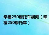 幸福250摩托車視頻（幸福250摩托車）