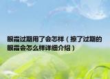眼霜過期用了會(huì)怎樣（擦了過期的眼霜會(huì)怎么樣詳細(xì)介紹）