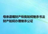母親遺囑財產(chǎn)給我如何繼承書法財產(chǎn)如何辦理繼承公證