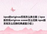 iqoo的originos系統(tǒng)怎么換主題（iqoo新系統(tǒng)originos ocean怎么切換 iqoo新系統(tǒng)怎么切換經(jīng)典桌面介紹）