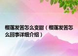 榴蓮發(fā)苦怎么變甜（榴蓮發(fā)苦怎么回事詳細(xì)介紹）