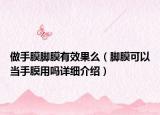 做手膜腳膜有效果么（腳膜可以當(dāng)手膜用嗎詳細介紹）