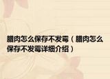 臘肉怎么保存不發(fā)霉（臘肉怎么保存不發(fā)霉詳細(xì)介紹）