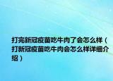 打完新冠疫苗吃牛肉了會怎么樣（打新冠疫苗吃牛肉會怎么樣詳細介紹）