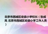 北京市西城區(qū)宏廟小學校長（張成鳳 北京市西城區(qū)宏廟小學工作人員）