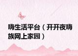 嗨生活平臺(tái)（開(kāi)開(kāi)夜嗨族網(wǎng)上家園）
