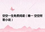 空空一生免費閱讀（唯一 空空所著小說）