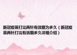 新冠疫苗打完兩針有效期為多久（新冠疫苗兩針打完有效期多久詳細(xì)介紹）