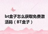 bt盒子怎么獲取免費激活碼（BT盒子）