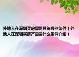 外地人在深圳買房需要具備哪些條件（外地人在深圳買房產(chǎn)需要什么條件介紹）