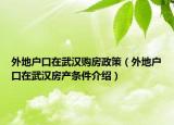 外地戶口在武漢購(gòu)房政策（外地戶口在武漢房產(chǎn)條件介紹）