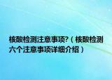 核酸檢測注意事項?（核酸檢測六個注意事項詳細介紹）
