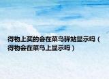 得物上買的會(huì)在菜鳥(niǎo)驛站顯示嗎（得物會(huì)在菜鳥(niǎo)上顯示嗎）