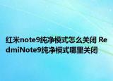紅米note9純凈模式怎么關閉 RedmiNote9純凈模式哪里關閉