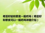 奇亞籽能和藜麥一起吃嗎（奇亞籽和藜麥可以一起吃嗎詳細(xì)介紹）
