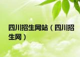 四川招生網(wǎng)站（四川招生網(wǎng)）