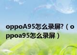 oppoA95怎么錄屏?（oppoa95怎么錄屏）