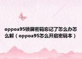 oppoa95鎖屏密碼忘記了怎么辦怎么解（oppoa95怎么開啟密碼本）