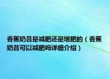 香蕉奶昔是減肥還是增肥的（香蕉奶昔可以減肥嗎詳細介紹）