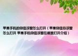 蘋果手機的微信浮窗怎么打開（蘋果微信懸浮窗怎么打開 蘋果手機微信浮窗在哪里打開介紹）