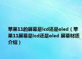 蘋果11的屏幕是lcd還是oled（蘋果11屏幕是lcd還是oled 屏幕材質(zhì)介紹）
