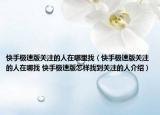 快手極速版關(guān)注的人在哪里找（快手極速版關(guān)注的人在哪找 快手極速版怎樣找到關(guān)注的人介紹）