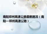 南陽(yáng)鄧州高速公路最新路況（南陽(yáng)—鄧州高速公路）