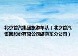 北京首汽集團(tuán)旅游車隊(duì)（北京首汽 集團(tuán)股份有限公司旅游車分公司）